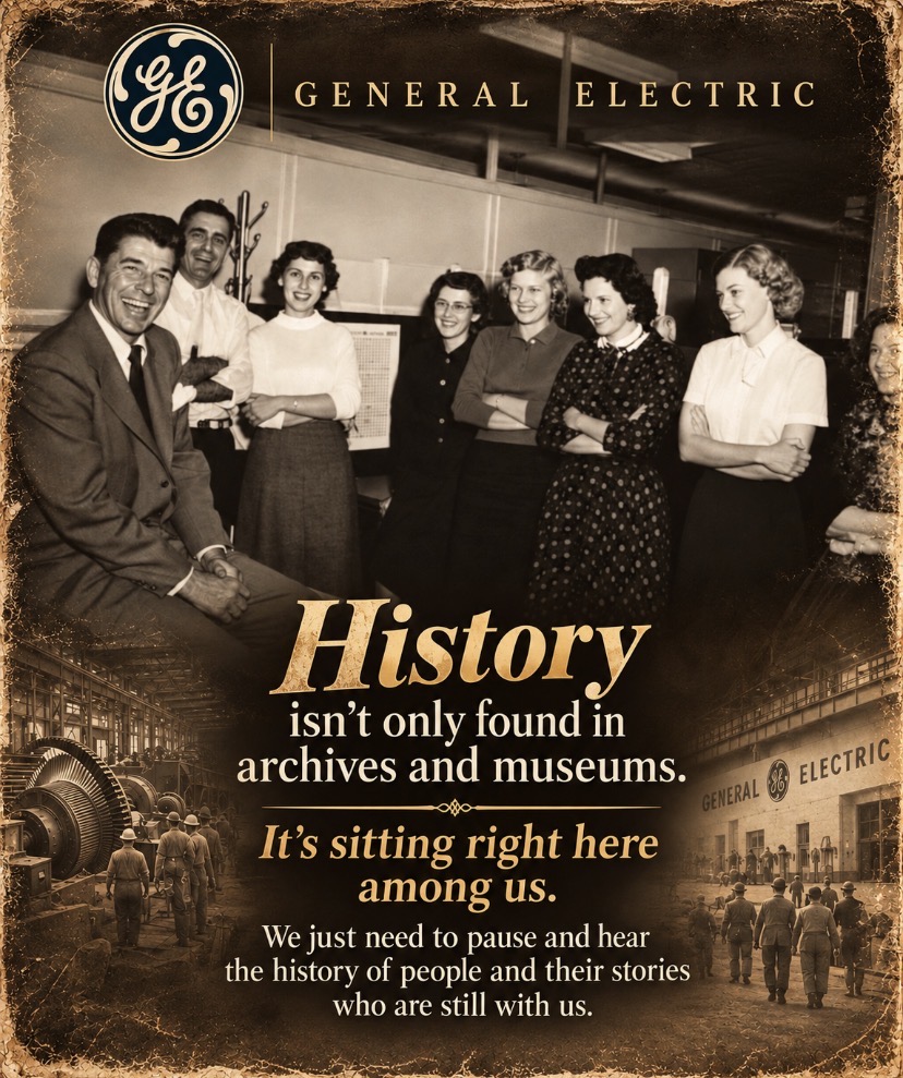General Electric. History isn’t only found in archives and museums. It’s sitting right here among us. We just need to pause and hear the history of people and their stories who are still with us.